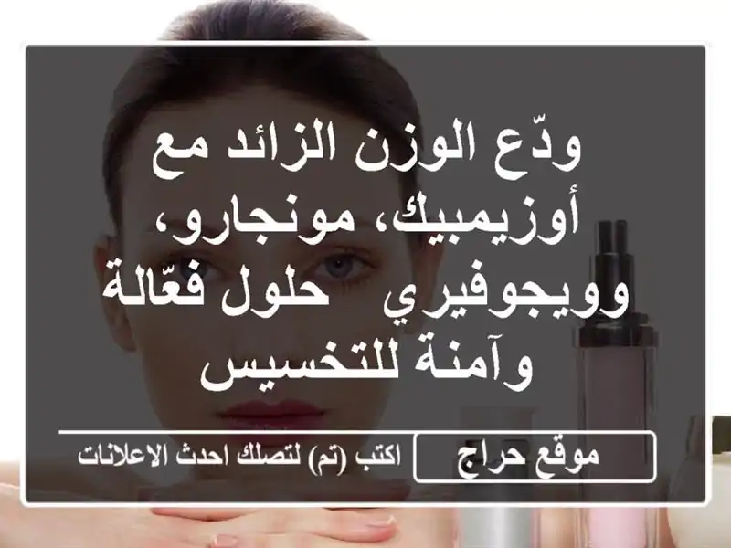 ودّع الوزن الزائد مع أوزيمبيك، مونجارو، وويجوفيري...