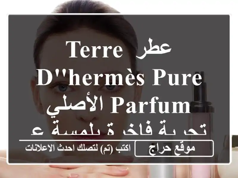 عطر Terre d'Hermès Pure Parfum الأصلي -  تجربة فاخرة بلمسة عربية