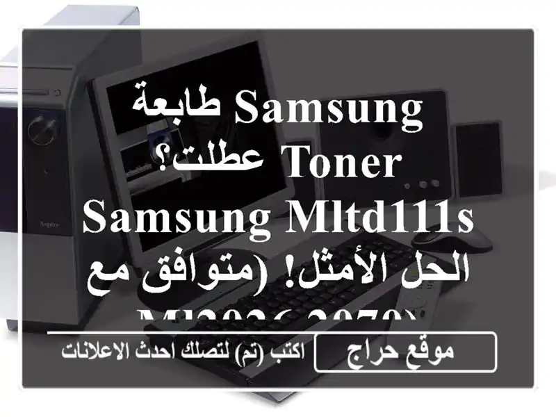 طابعة Samsung عطلت؟ Toner Samsung MLTD111S الحل الأمثل!  (متوافق...