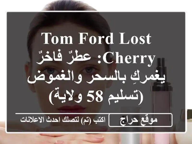 Tom Ford Lost Cherry: عطرٌ فاخرٌ يغمركِ بالسحر والغموض (تسليم...
