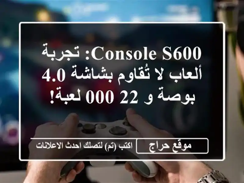 Console S600: تجربة ألعاب لا تُقاوم بشاشة 4.0 بوصة و 22,000 لعبة!
