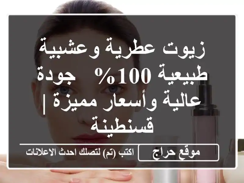 زيوت عطرية وعشبية طبيعية 100% - جودة عالية وأسعار مميزة...