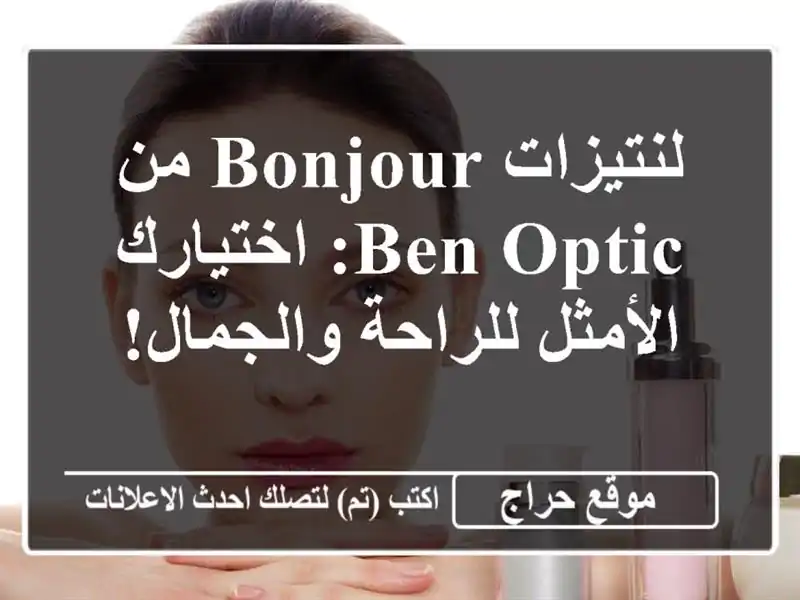 لنتيزات Bonjour من BEN OPTIC:  اختيارك الأمثل للراحة والجمال!