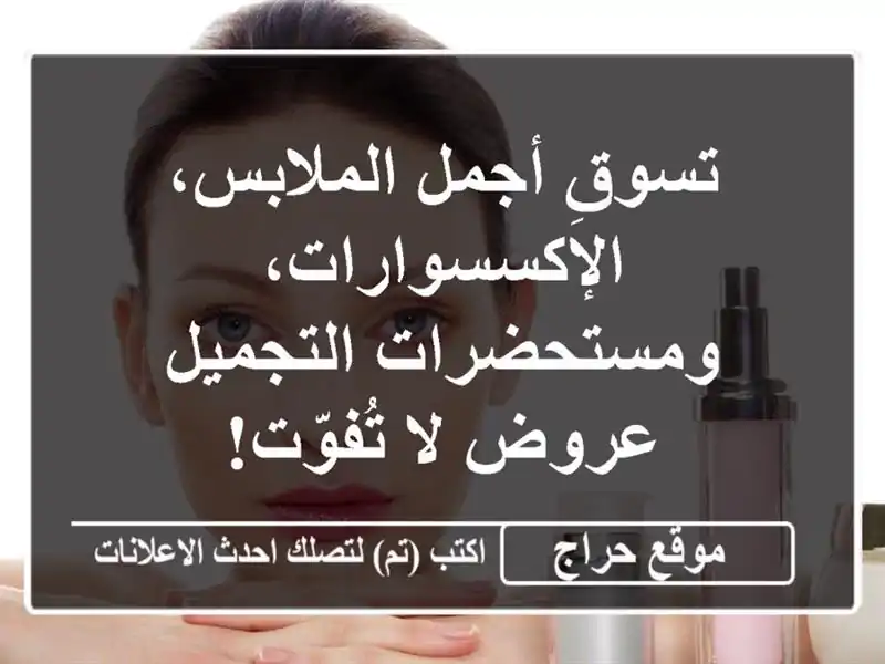 تسوقِ أجمل الملابس، الإكسسوارات، ومستحضرات التجميل...