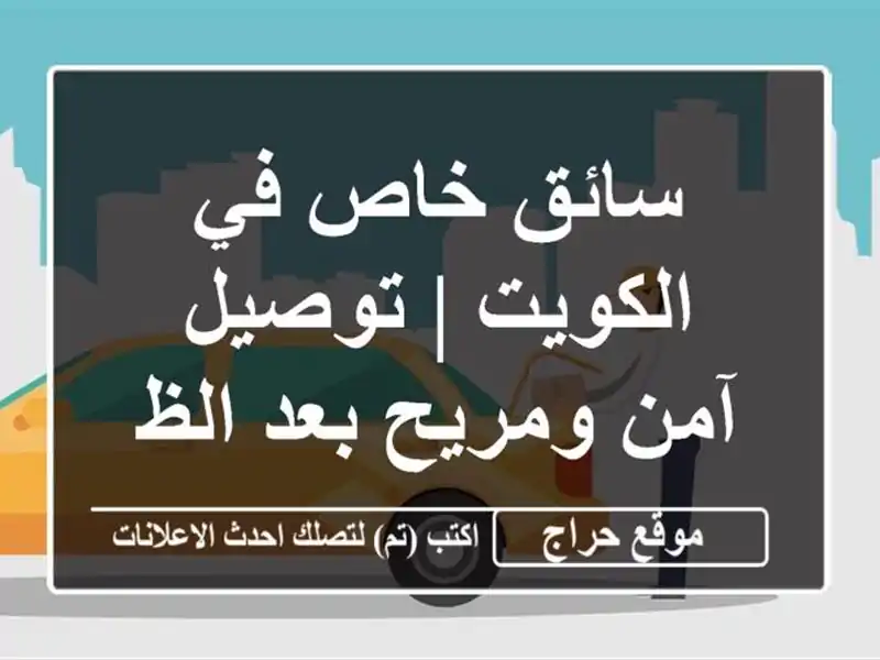 سائق خاص في الكويت | توصيل آمن ومريح بعد الظهر