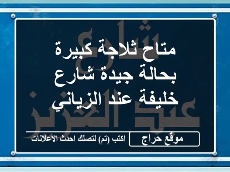 متاح ثلاجة كبيرة بحالة جيدة شارع خليفة عند الزياني