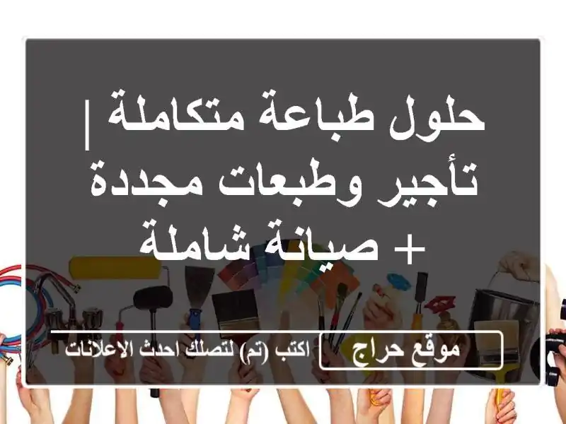 حلول طباعة متكاملة | تأجير وطبعات مجددة + صيانة شاملة