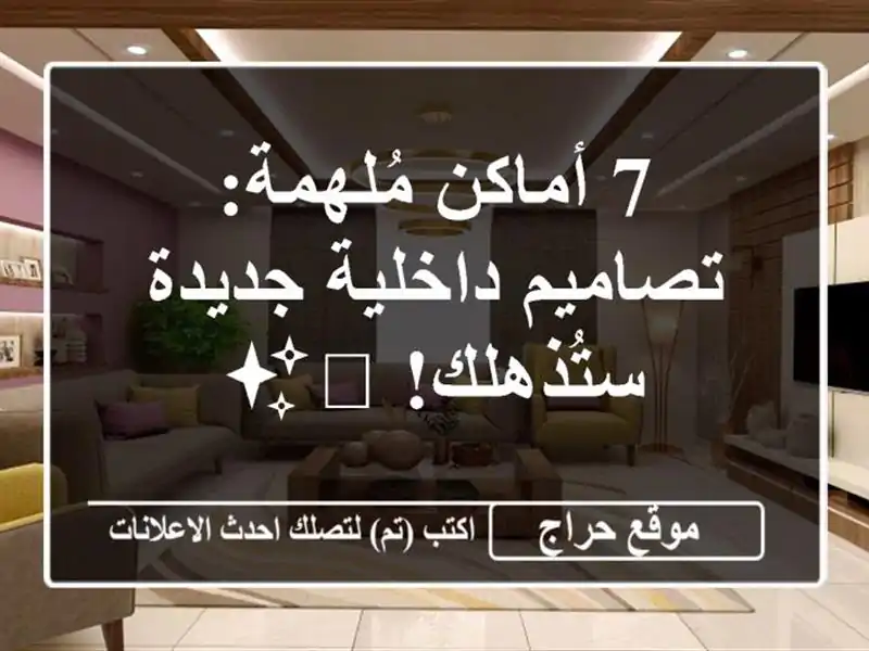 7 أماكن مُلهمة: تصاميم داخلية جديدة ستُذهلك! 🏡✨