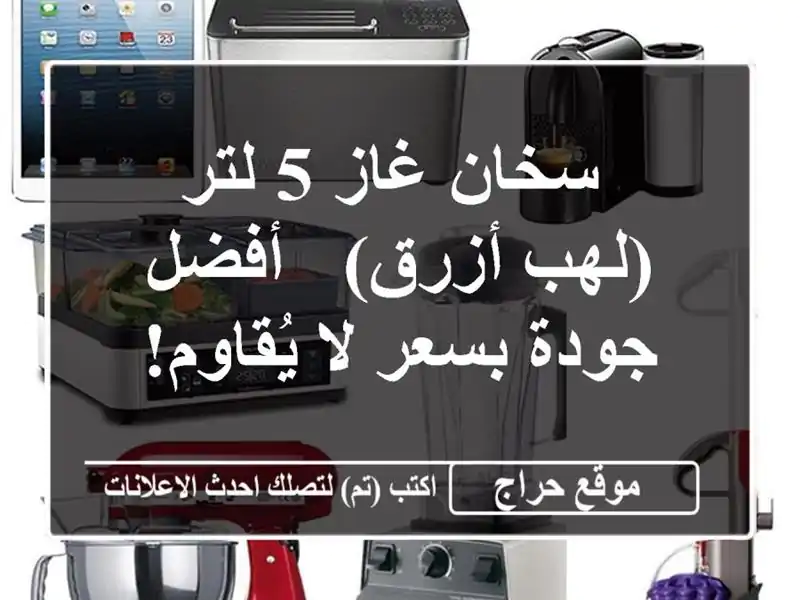  سخان غاز 5 لتر (لهب أزرق) -  أفضل جودة بسعر لا يُقاوم!