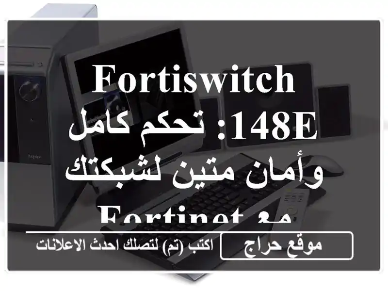 FortiSwitch-148E: تحكم كامل وأمان متين لشبكتك مع Fortinet