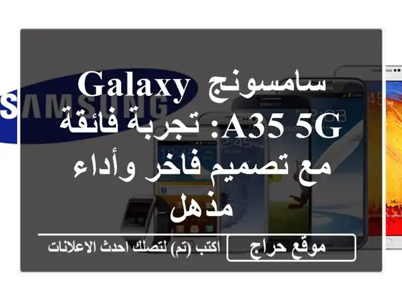 سامسونج Galaxy A35 5G: تجربة فائقة مع تصميم فاخر وأداء مذهل