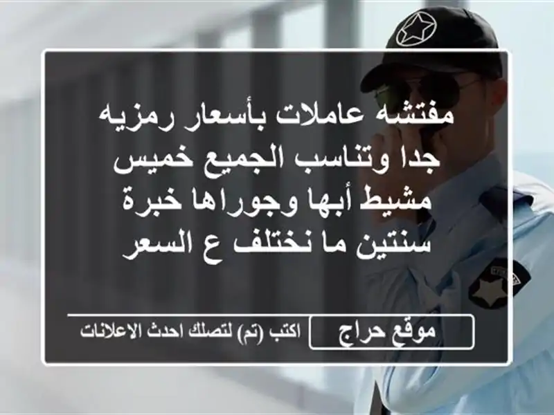 مفتشه عاملات بأسعار رمزيه جدا وتناسب الجميع خميس...