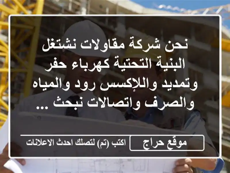 نحن شركة مقاولات نشتغل البنية التحتية كهرباء حفر وتمديد واللإكسس رود والمياه والصرف واتصالات نبحث ...