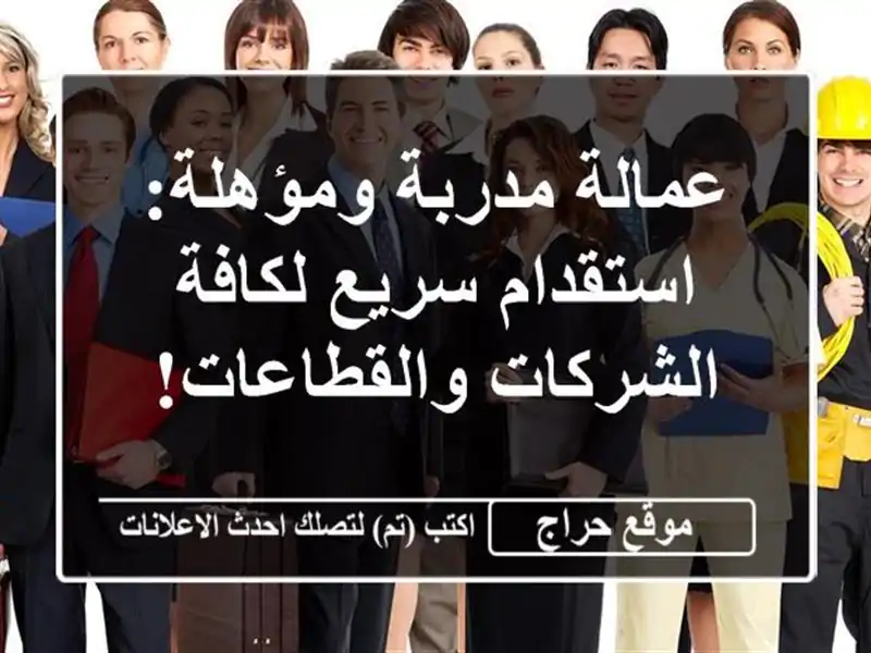 عمالة مدربة ومؤهلة: استقدام سريع لكافة...