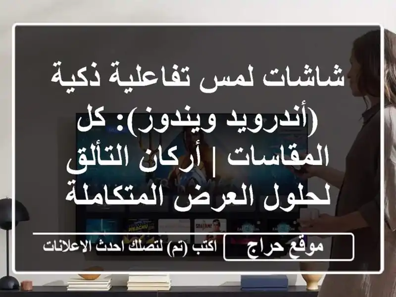 شاشات لمس تفاعلية ذكية (أندرويد/ويندوز): كل المقاسات...