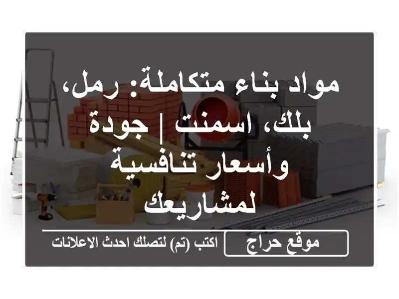 مواد بناء متكاملة: رمل، بلك، اسمنت | جودة وأسعار تنافسية لمشاريعك