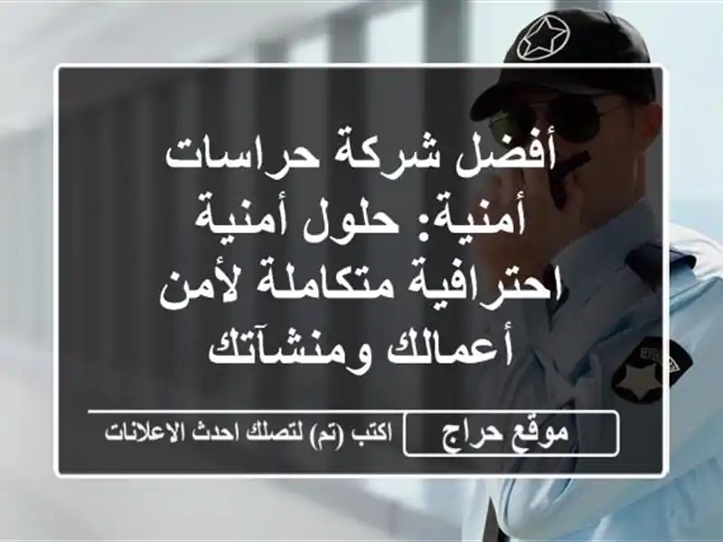 أفضل شركة حراسات أمنية: حلول أمنية احترافية...