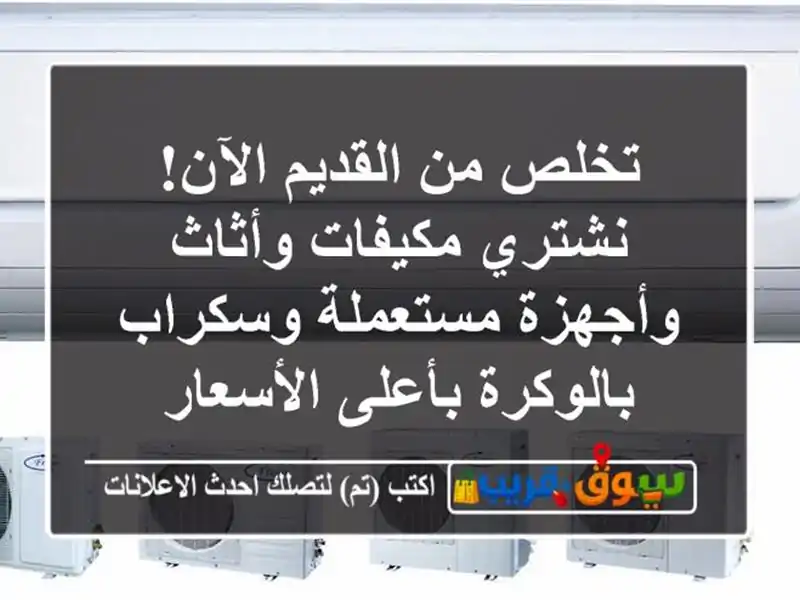 تخلص من القديم الآن! نشتري مكيفات وأثاث وأجهزة...
