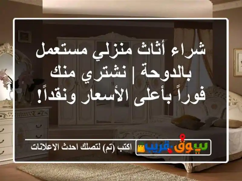 شراء أثاث منزلي مستعمل بالدوحة | نشتري منك فوراً...