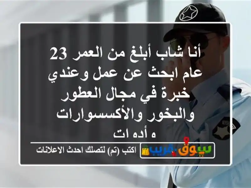 أنا شاب أبلغ من العمر 23 عام ابحث عن عمل وعندي خبرة...