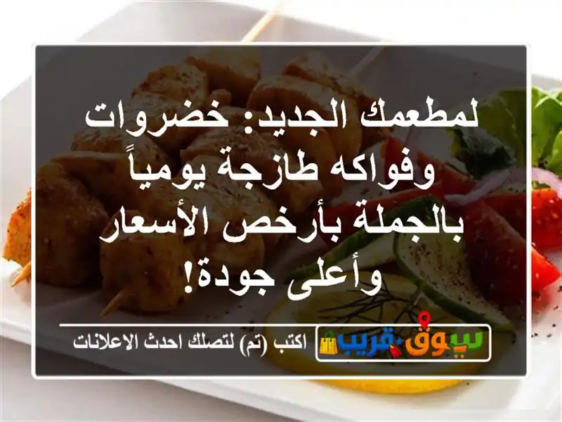 لمطعمك الجديد: خضروات وفواكه طازجة يومياً...