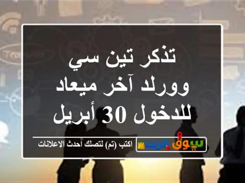 تذكر تين سي وورلد آخر ميعاد للدخول 30 أبريل