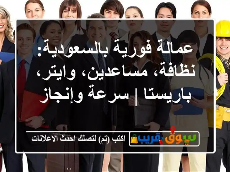 عمالة فورية بالسعودية: نظافة، مساعدين، وايتر، باريستا | سرعة وإنجاز