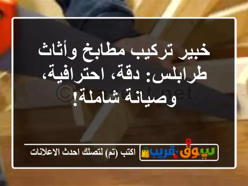 خبير تركيب مطابخ وأثاث طرابلس: دقة، احترافية،...