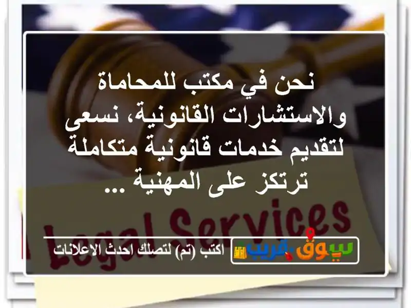 نحن في مكتب للمحاماة والاستشارات القانونية،...