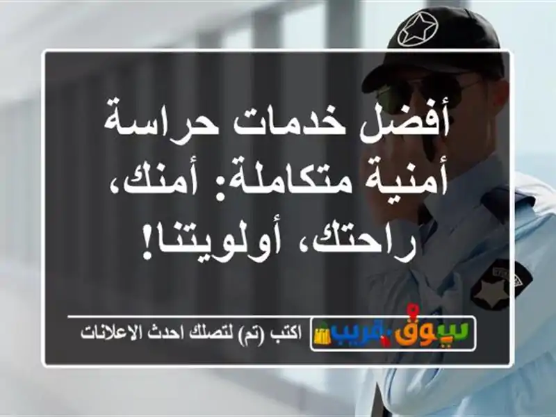 أفضل خدمات حراسة أمنية متكاملة: أمنك، راحتك، أولويتنا!