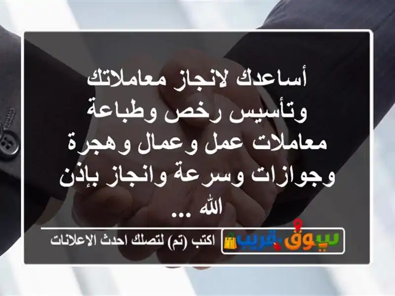 أساعدك لانجاز معاملاتك وتأسيس رخص وطباعة معاملات...