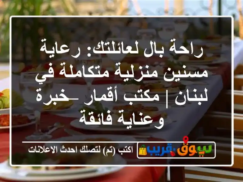 راحة بال لعائلتك: رعاية مسنين منزلية متكاملة في لبنان...