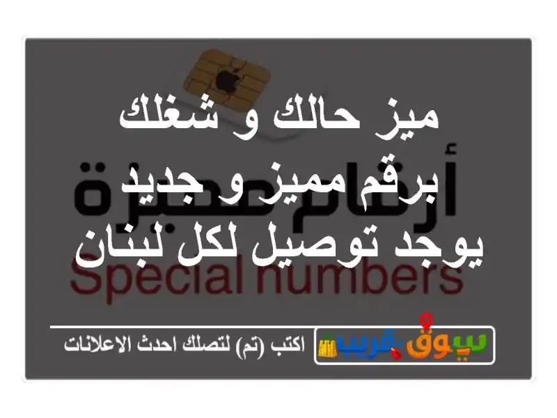 ميز حالك و شغلك برقم مميز و جديد يوجد توصيل لكل لبنان
