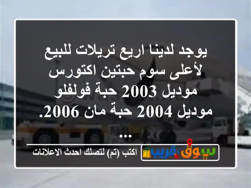 يوجد لدينا اريع تريلات للبيع لأعلى سوم حبتين...