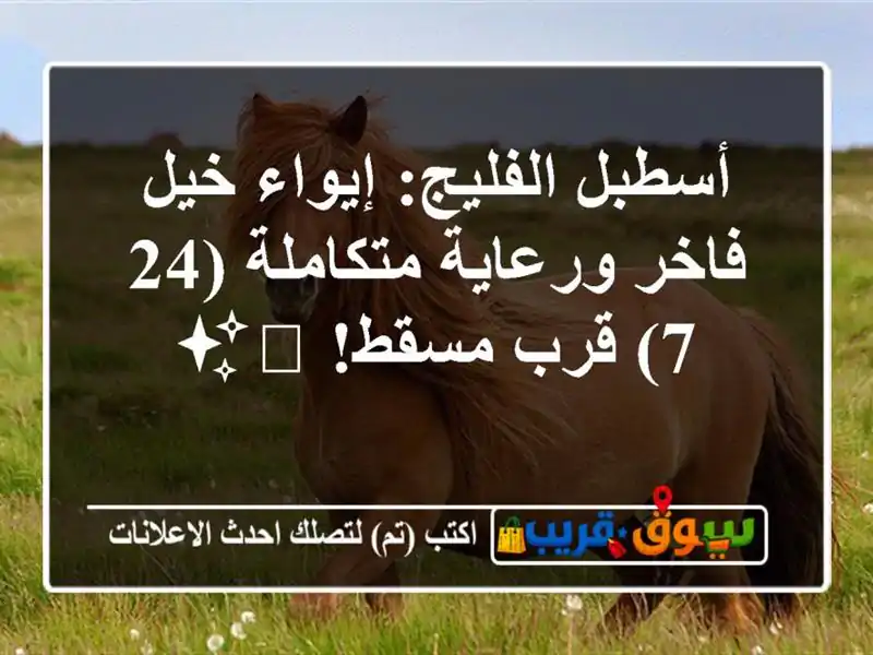 أسطبل الفليج: إيواء خيل فاخر ورعاية متكاملة (24/7)...
