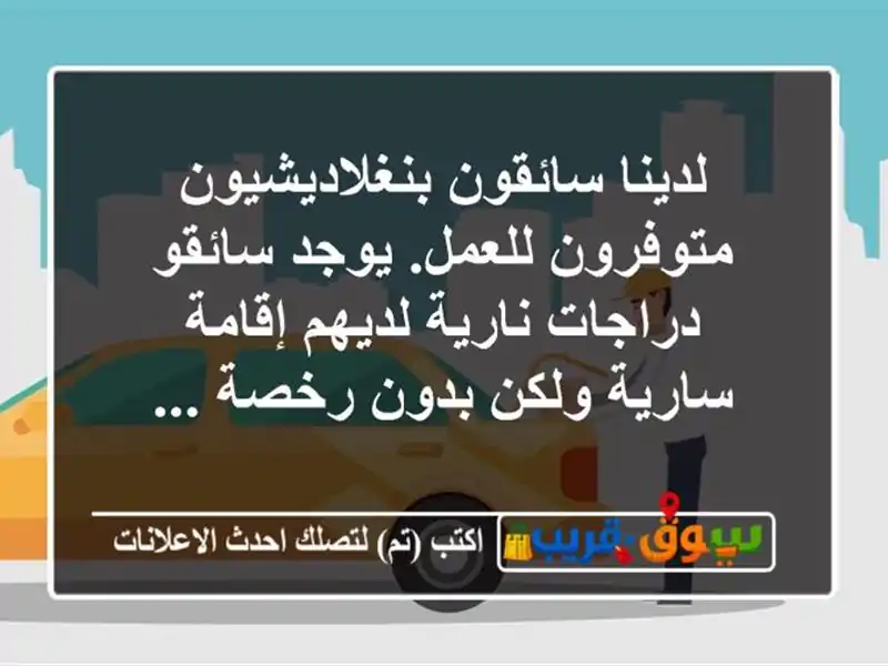 لدينا سائقون بنغلاديشيون متوفرون للعمل. يوجد...
