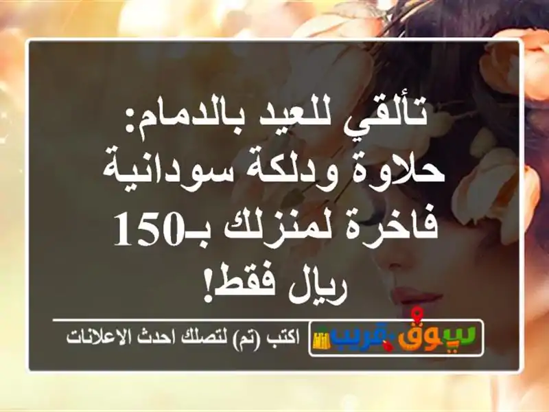 تألقي للعيد بالدمام: حلاوة ودلكة سودانية فاخرة...