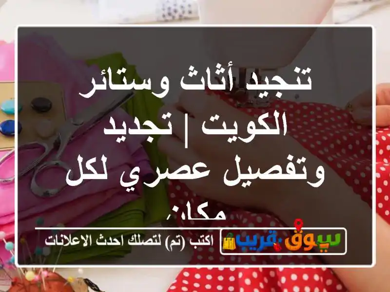 تنجيد أثاث وستائر الكويت | تجديد وتفصيل عصري لكل مكان