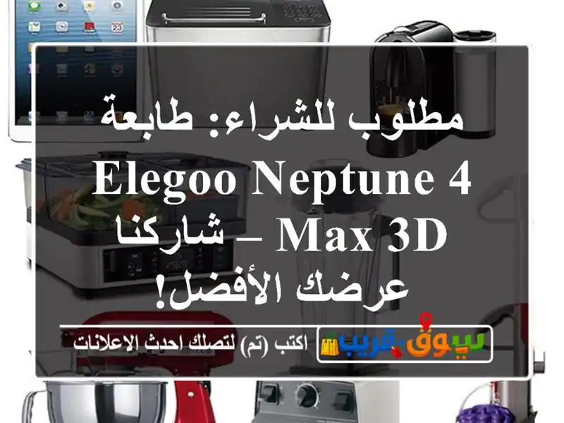 مطلوب للشراء: طابعة Elegoo Neptune 4 Max 3D – شاركنا عرضك الأفضل!