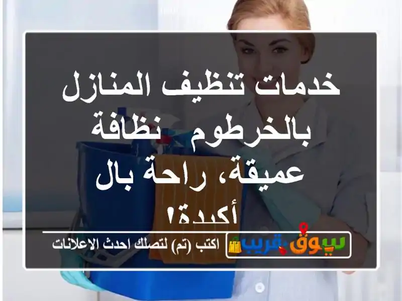 خدمات تنظيف المنازل بالخرطوم - نظافة عميقة، راحة...