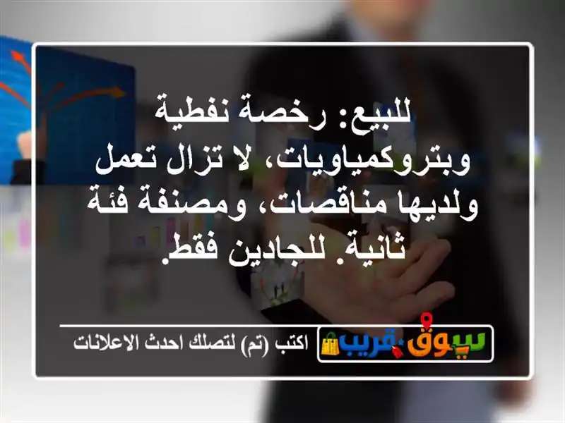 للبيع: رخصة نفطية وبتروكمياويات، لا تزال تعمل ولديها مناقصات، ومصنفة فئة ثانية. للجادين فقط.