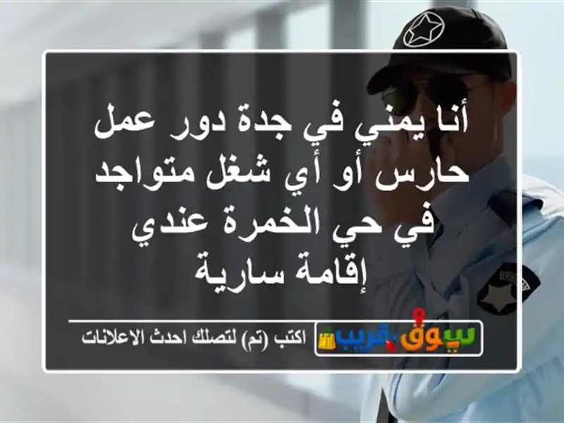 أنا يمني في جدة دور عمل حارس أو أي شغل متواجد في...