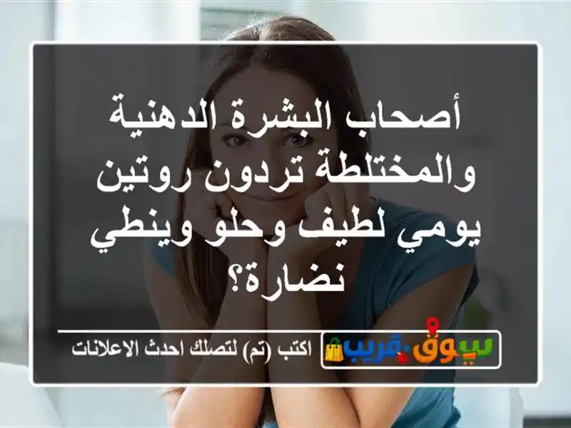 أصحاب البشرة الدهنية والمختلطة تردون روتين يومي...