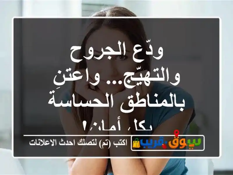 ودّع الجروح والتهيّج... واعتنِ بالمناطق الحساسة...