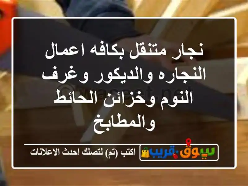 نجار متنقل بكافه اعمال النجاره والديكور وغرف...