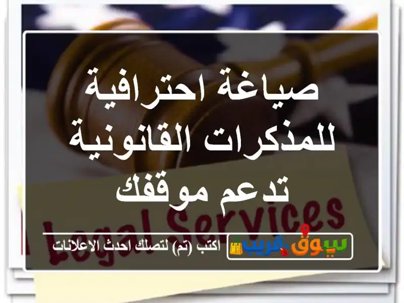 صياغة احترافية للمذكرات القانونية تدعم موقفك