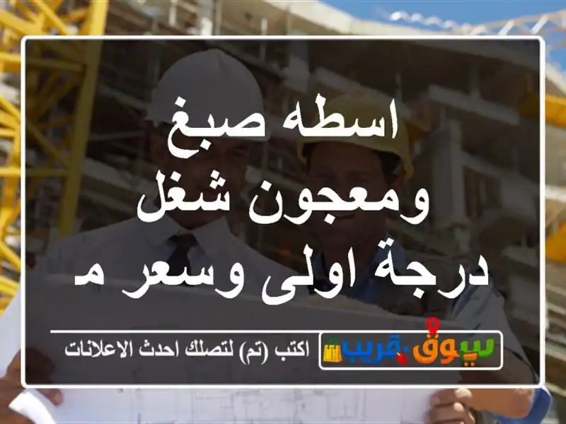 اسطه صبغ ومعجون شغل درجة اولى وسعر مناسب