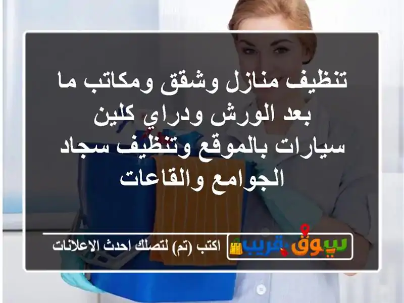 تنظيف منازل وشقق ومكاتب ما بعد الورش ودراي كلين سيارات بالموقع وتنظيف سجاد الجوامع والقاعات