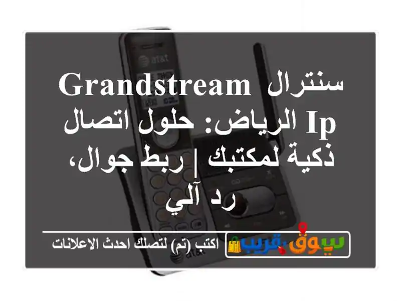 سنترال Grandstream IP الرياض: حلول اتصال ذكية لمكتبك | ربط جوال، رد آلي