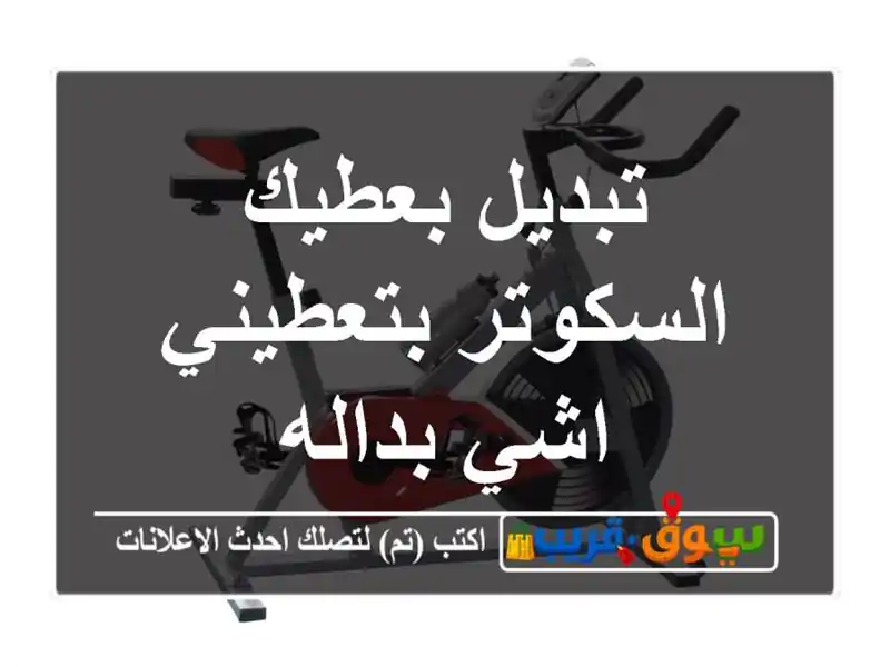 تبديل بعطيك السكوتر بتعطيني اشي بداله
